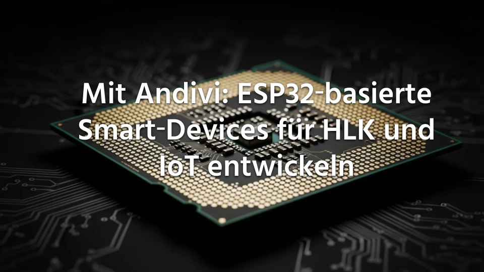 Mit-Andivi-ESP32‑basierte-Smart‑Devices -für-HLK-und-IoT-entwickeln