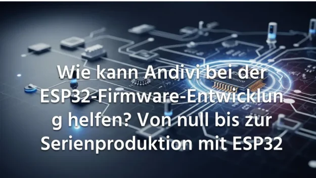 Wie kann Andivi bei der ESP32-Firmware-Entwicklung helfen Von null bis zur Serienproduktion mit ESP32 Wie-kann-Andivi-bei-der-ESP32-Firmware-Entwicklung-helfen-Von-null-bis-zur-Serienproduktion-mit-ESP32